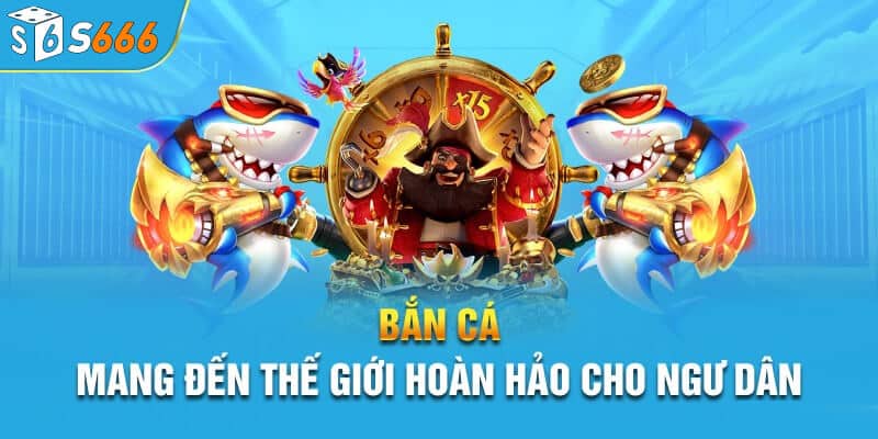 Thế giới bắn cá s66 hoàn hảo với người chơi